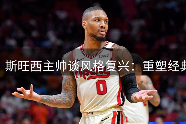 斯旺西主帅谈风格复兴：重塑经典控球DNA